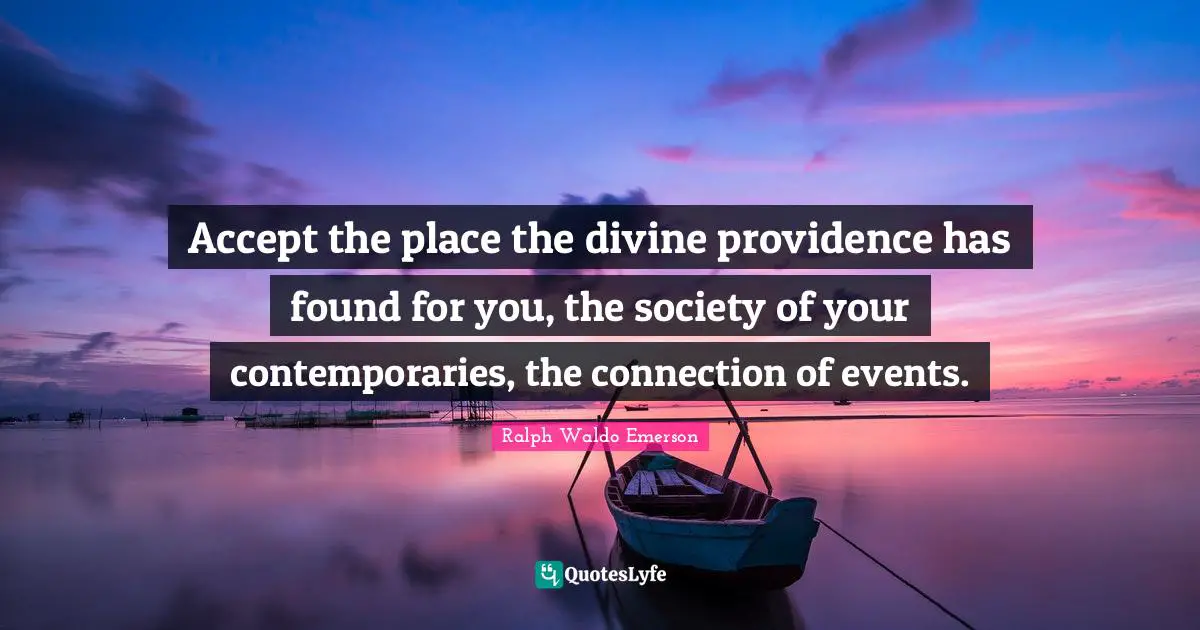 Providence Quotes: "Accept the place the divine providence has found for you, the society of your contemporaries, the connection of events."