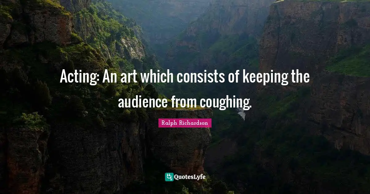 Coughing Quotes: "Acting: An art which consists of keeping the audience from coughing."
