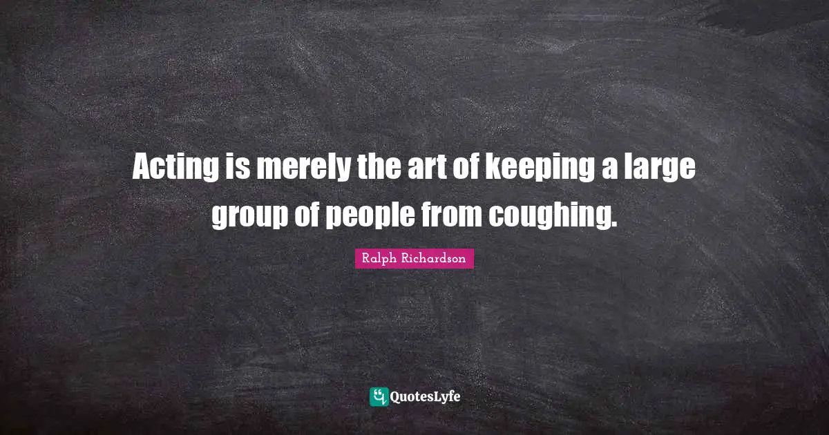 Coughing Quotes: "Acting is merely the art of keeping a large group of people from coughing."