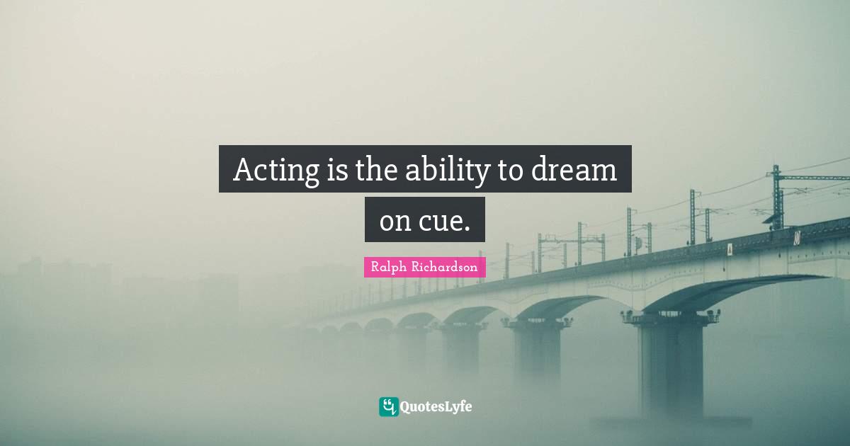 Acting is the ability to dream on cue.