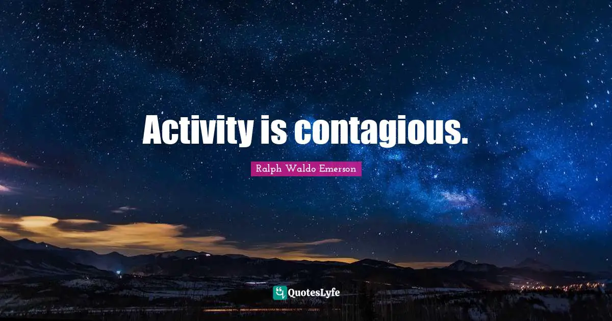 Contagious Quotes: "Activity is contagious."