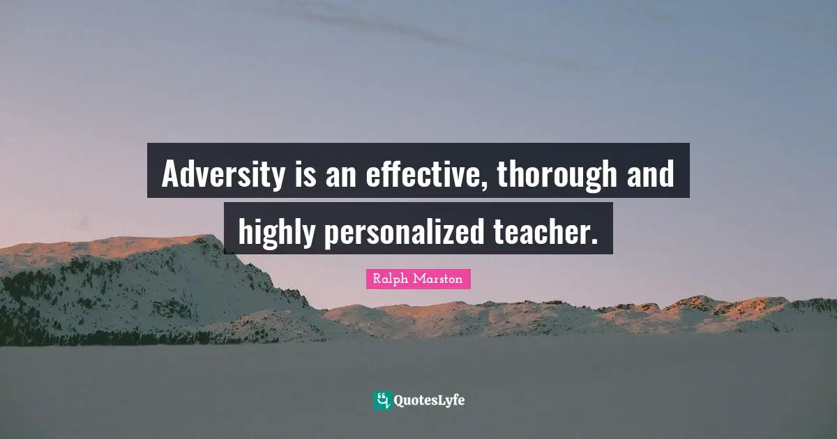 Personalized Quotes: "Adversity is an effective, thorough and highly personalized teacher."