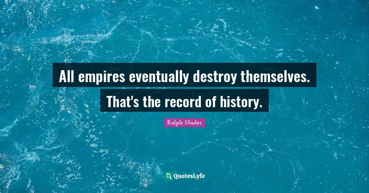 All empires eventually destroy themselves. That's the record of history.