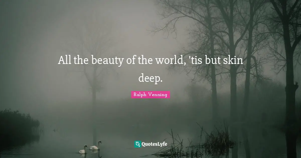 All the beauty of the world, 'tis but skin deep.