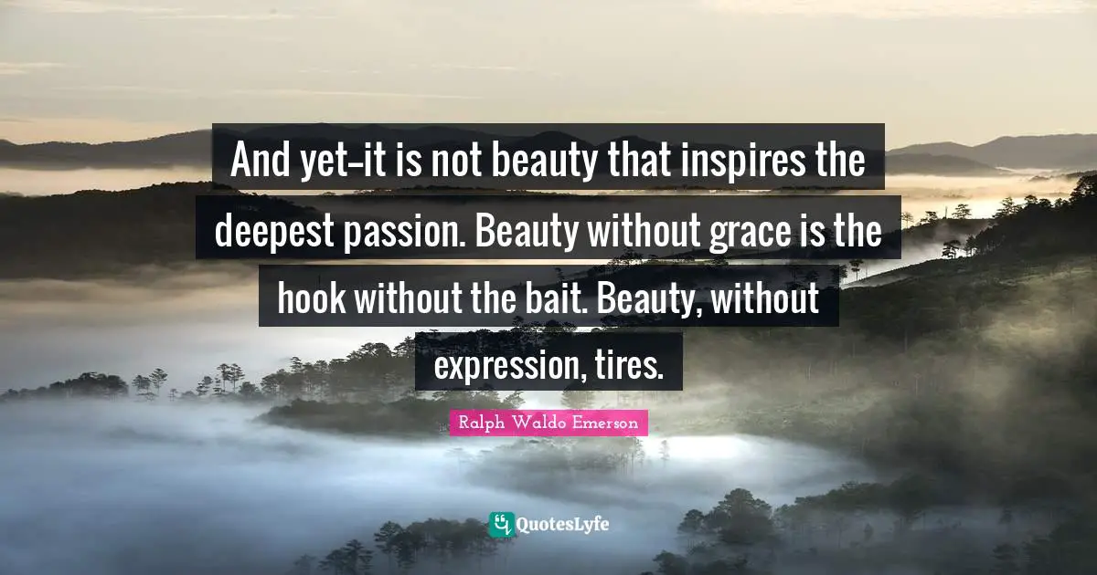 Hook Quotes: "And yet--it is not beauty that inspires the deepest passion. Beauty without grace is the hook without the bait. Beauty, without expression, tires."