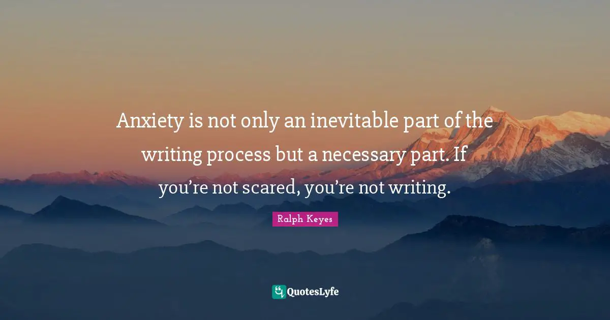 Writing Process Quotes: "Anxiety is not only an inevitable part of the writing process but a necessary part. If you’re not scared, you’re not writing."