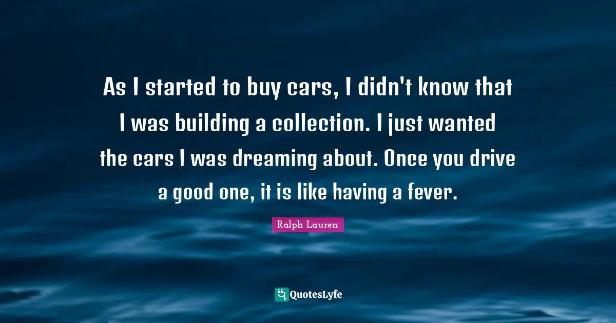 As I started to buy cars, I didn't know that I was building a collection. I just wanted the cars I was dreaming about. Once you drive a good one, it is like having a fever.