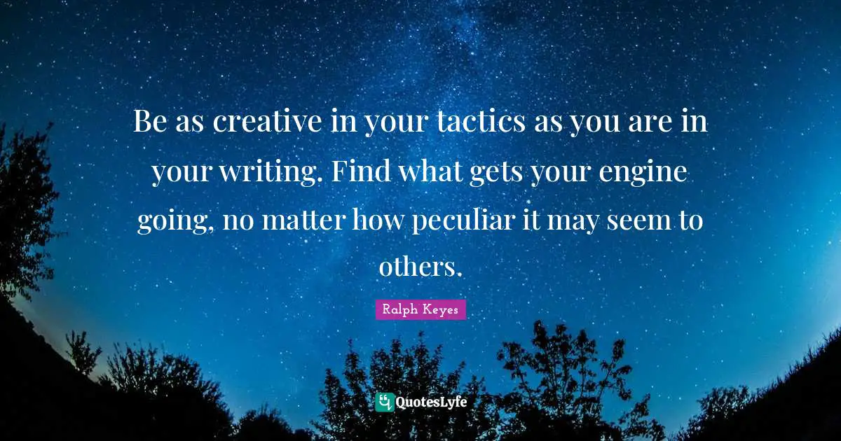 Be as creative in your tactics as you are in your writing. Find what gets your engine going, no matter how peculiar it may seem to others.