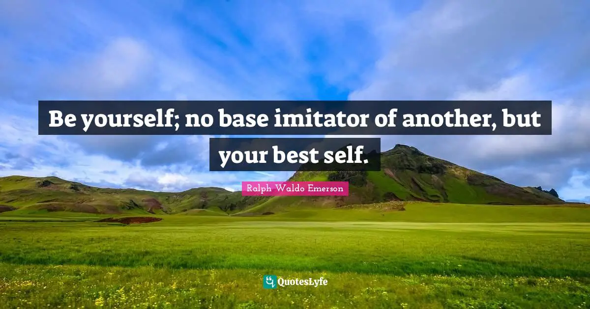 Best Self Quotes: "Be yourself; no base imitator of another, but your best self."