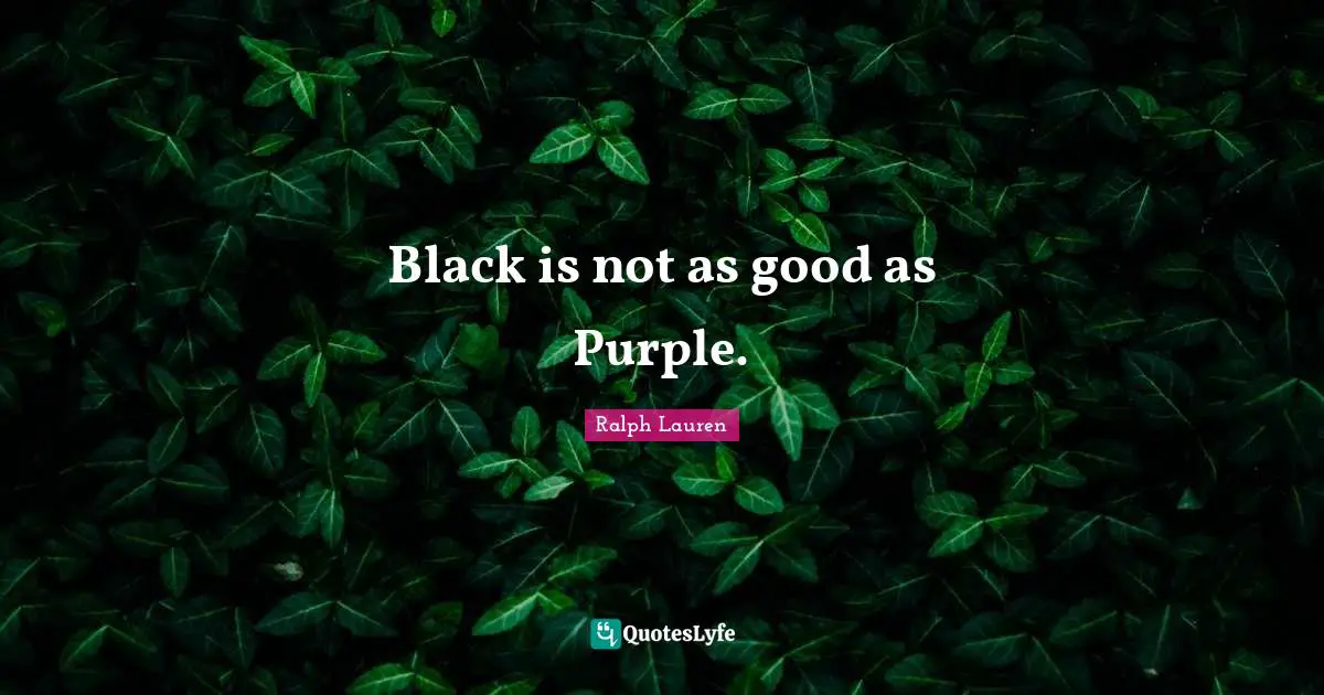Black is not as good as Purple.