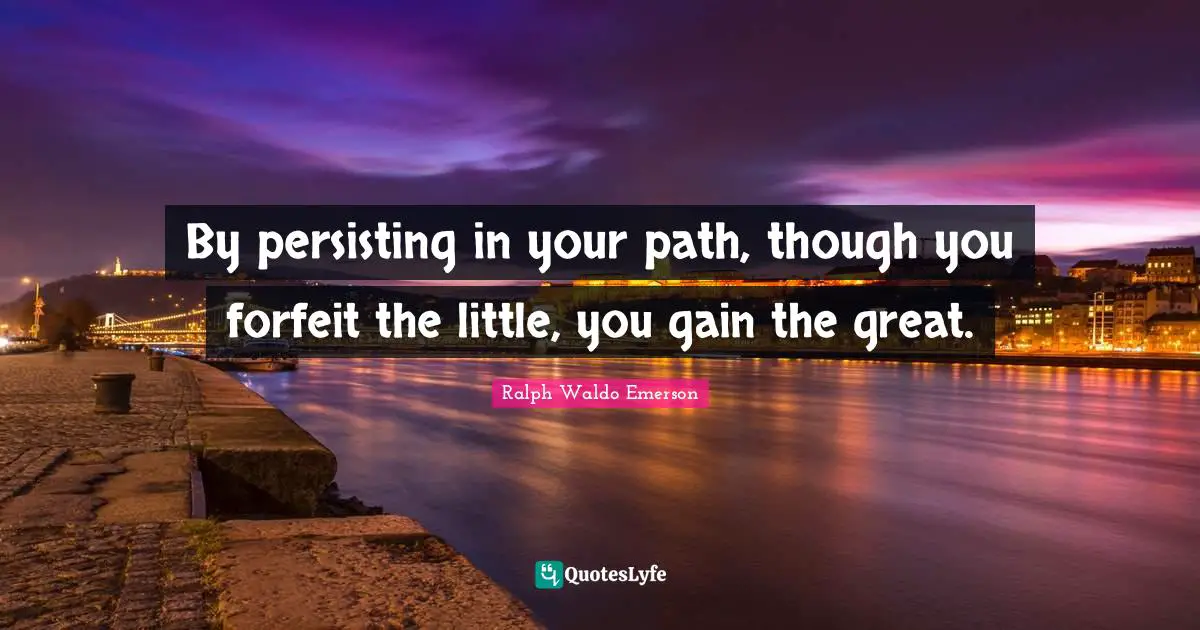 Forfeit Quotes: "By persisting in your path, though you forfeit the little, you gain the great."