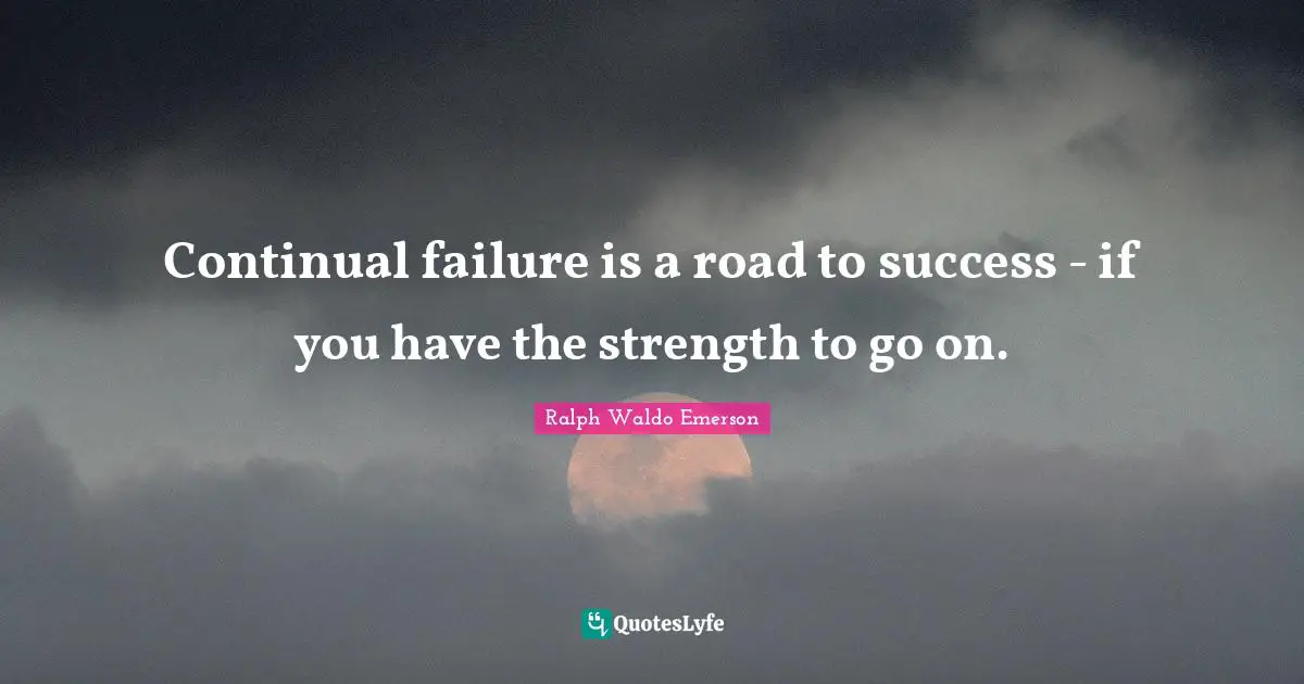 Continual failure is a road to success - if you have the strength to go on.