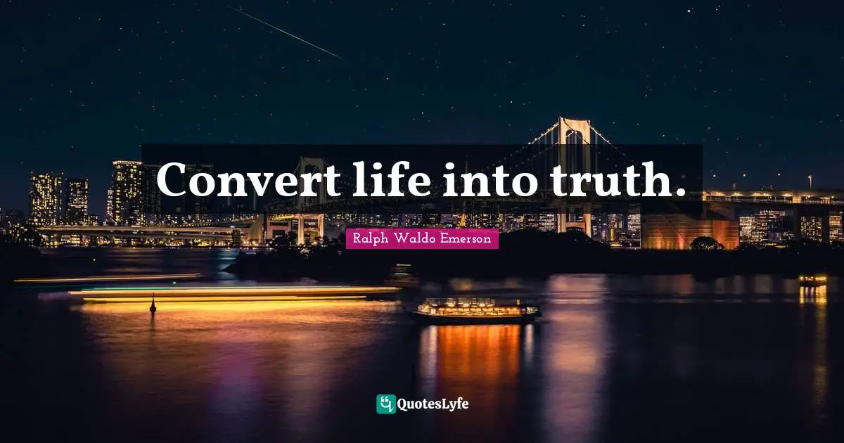Convert life into truth.