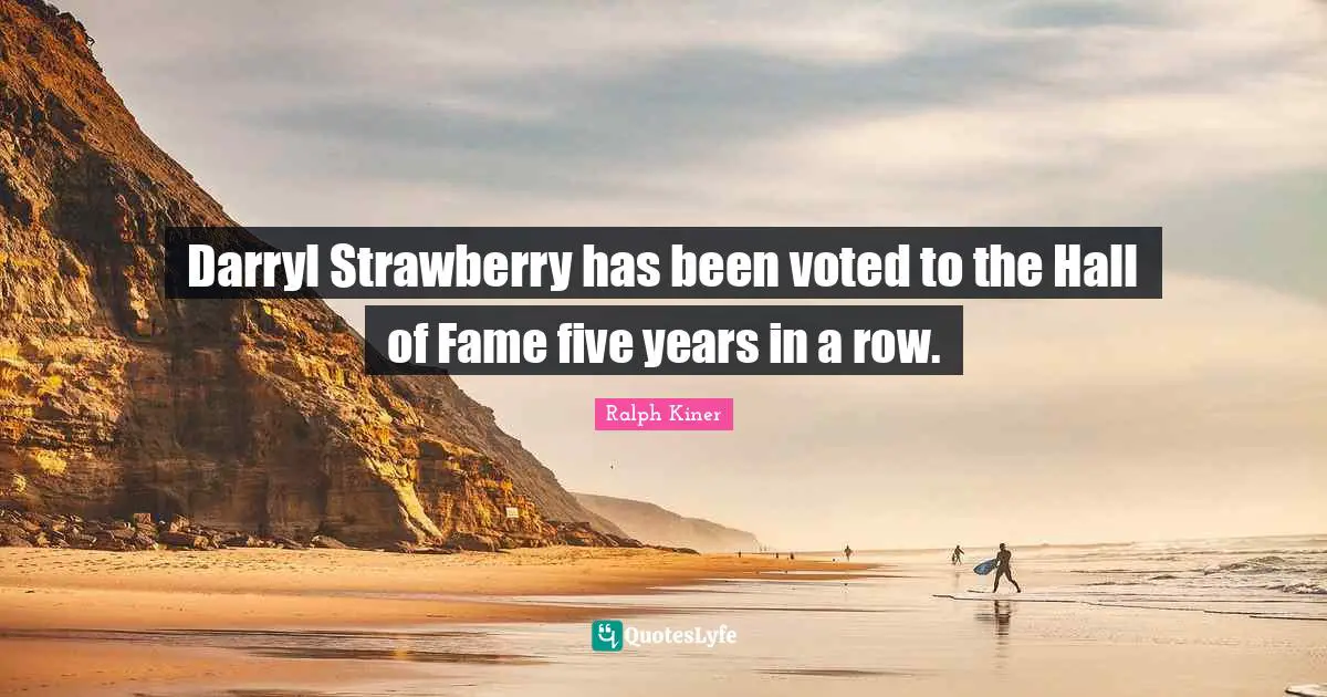 Five Years Quotes: "Darryl Strawberry has been voted to the Hall of Fame five years in a row."