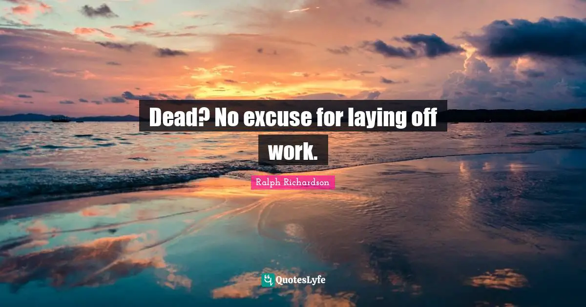 Excuses Quotes: "Dead? No excuse for laying off work."