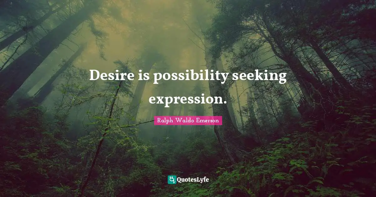 Desire is possibility seeking expression.