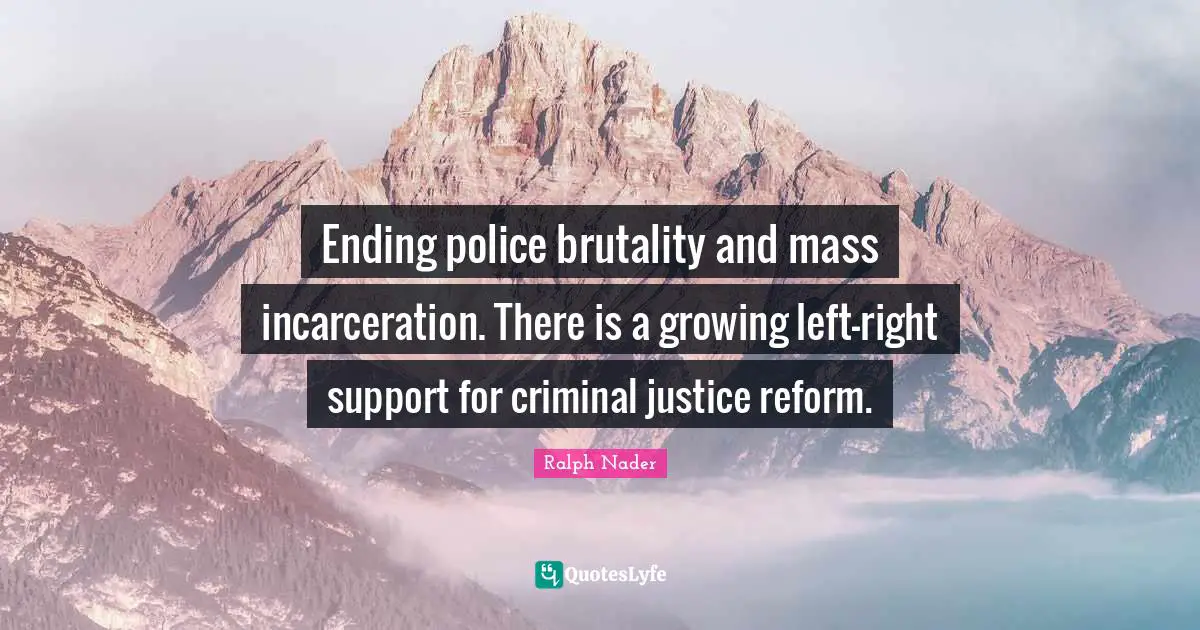Ending police brutality and mass incarceration. There is a growing left-right support for criminal justice reform.