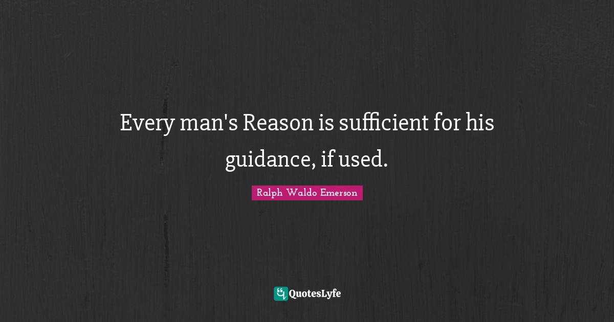 Every man's Reason is sufficient for his guidance, if used.