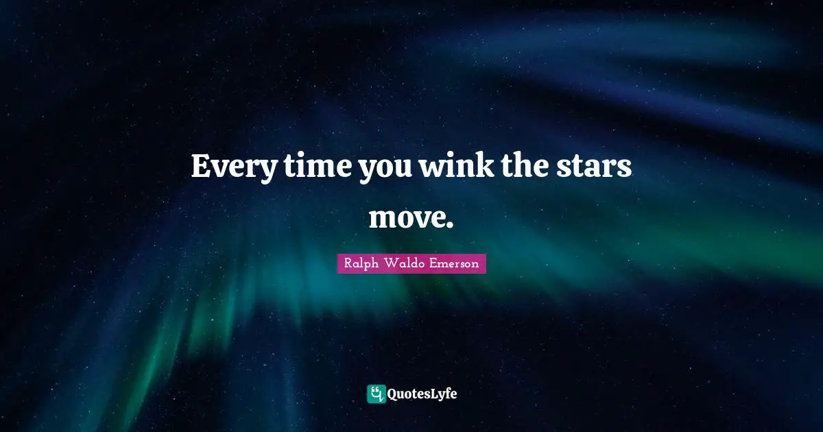 Every time you wink the stars move.