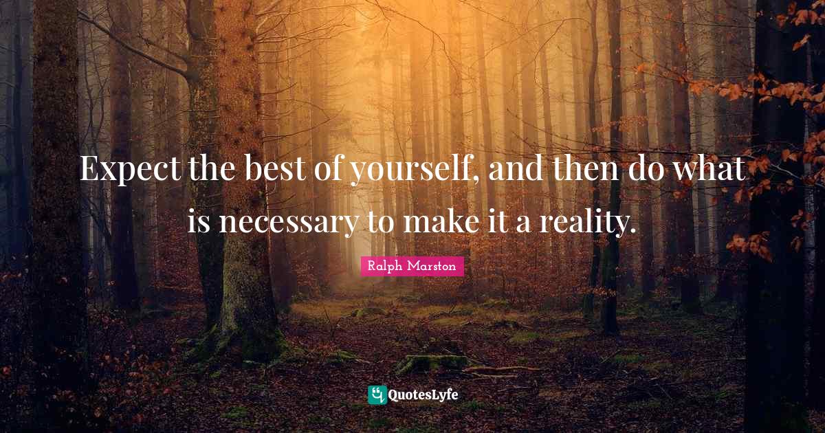 Expect the best of yourself, and then do what is necessary to make it