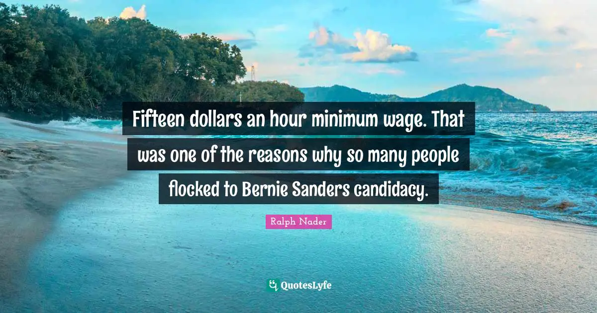 Fifteen dollars an hour minimum wage. That was one of the reasons why so many people flocked to Bernie Sanders candidacy.