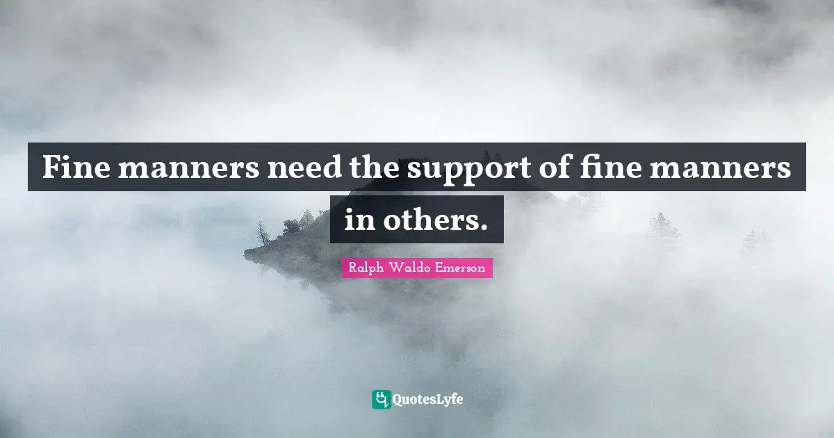 Fine manners need the support of fine manners in others.