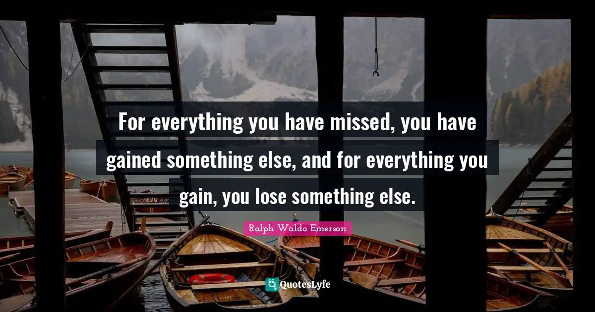 I Miss You Quotes: "For everything you have missed, you have gained something else, and for everything you gain, you lose something else."