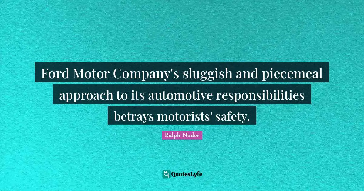Sluggish Quotes: "Ford Motor Company's sluggish and piecemeal approach to its automotive responsibilities betrays motorists' safety."