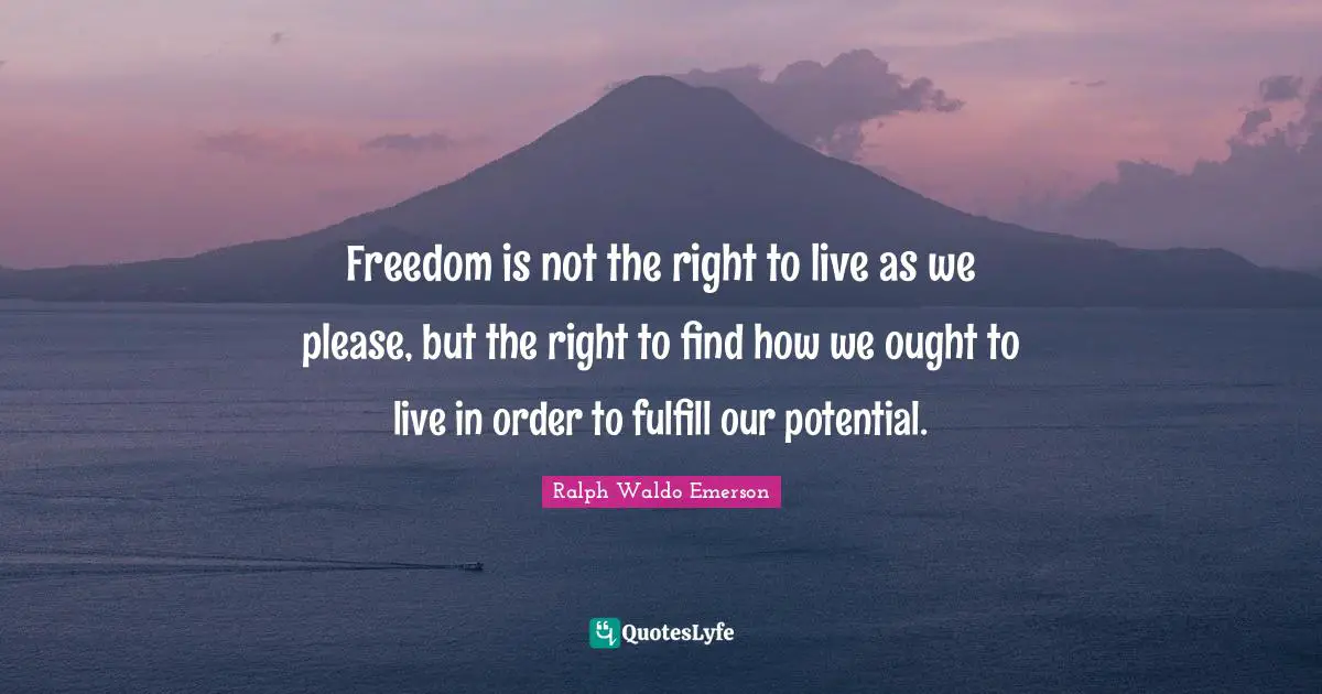 Freedom is not the right to live as we please, but the right to find how we ought to live in order to fulfill our potential.