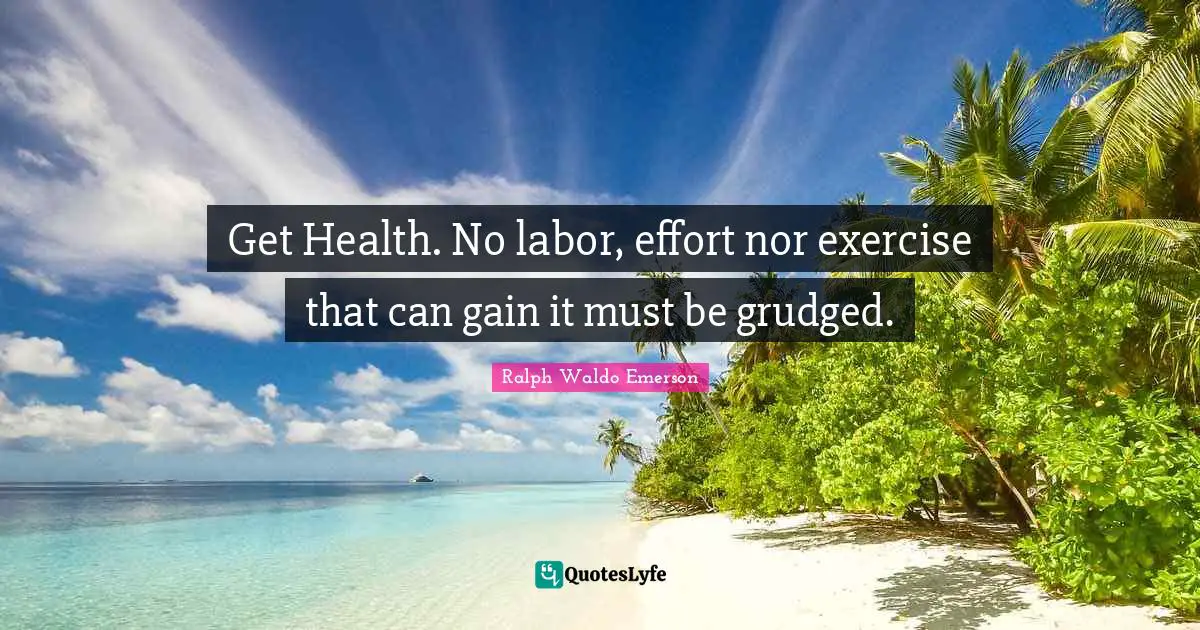 Get Health. No labor, effort nor exercise that can gain it must be grudged.