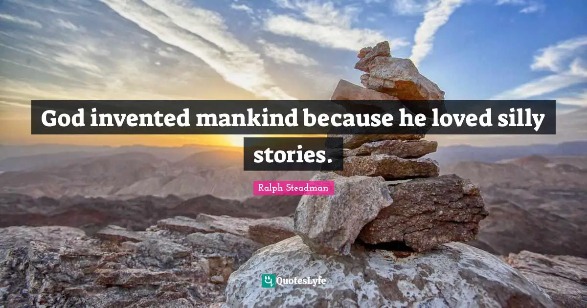 God invented mankind because he loved silly stories.