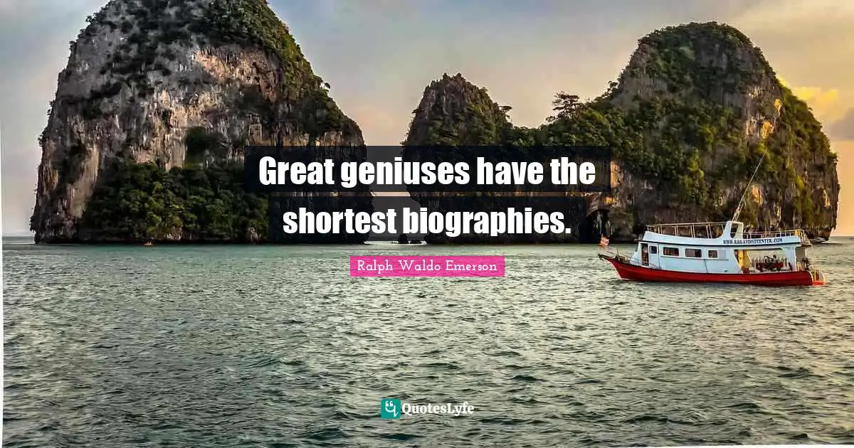 Great geniuses have the shortest biographies.
