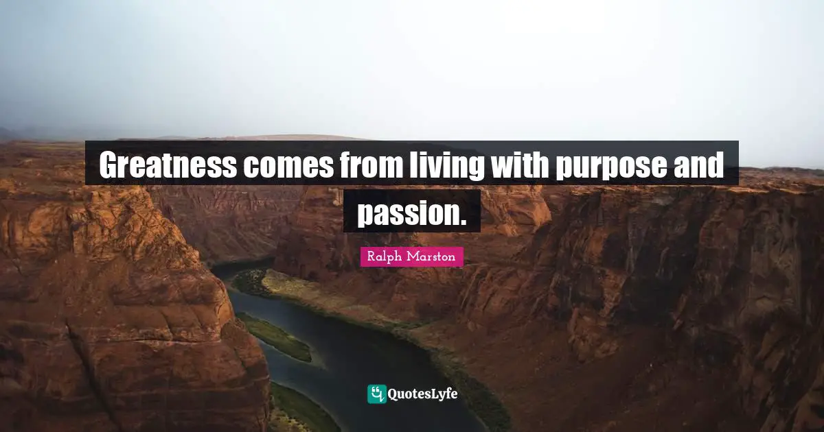 Ralph Marston Quotes: "Greatness comes from living with purpose and passion."