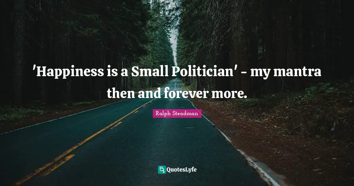 Mantras Quotes: "'Happiness is a Small Politician' - my mantra then and forever more."