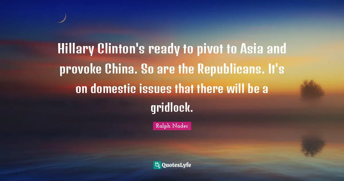 Hillary Clinton's ready to pivot to Asia and provoke China. So are the Republicans. It's on domestic issues that there will be a gridlock.