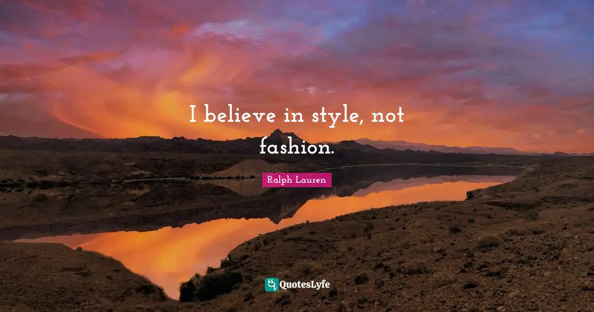I believe in style, not fashion.