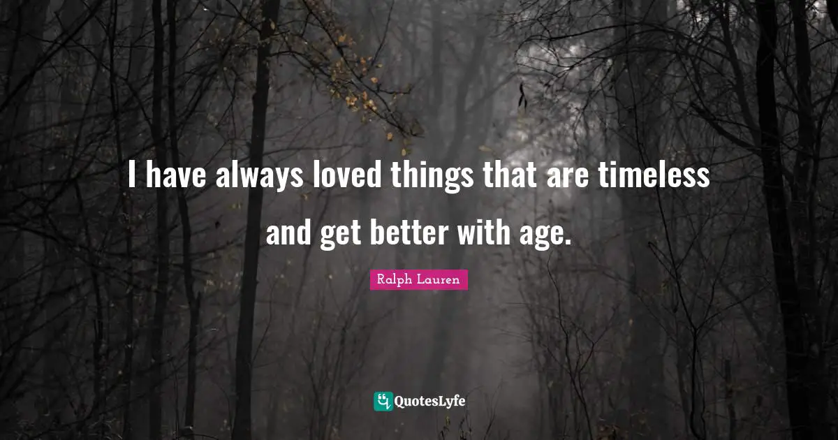 Timeless Quotes: "I have always loved things that are timeless and get better with age."