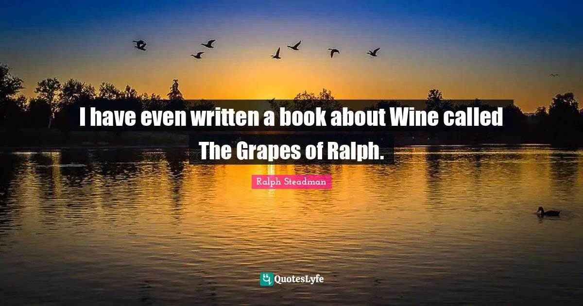 I have even written a book about Wine called The Grapes of Ralph.