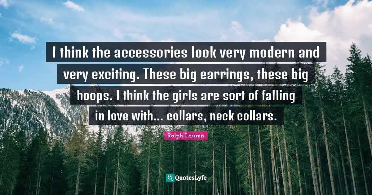 I think the accessories look very modern and very exciting. These big earrings, these big hoops. I think the girls are sort of falling in love with... collars, neck collars.