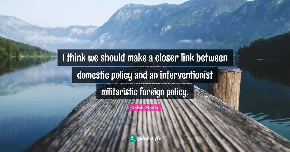 I think we should make a closer link between domestic policy and an interventionist militaristic foreign policy.