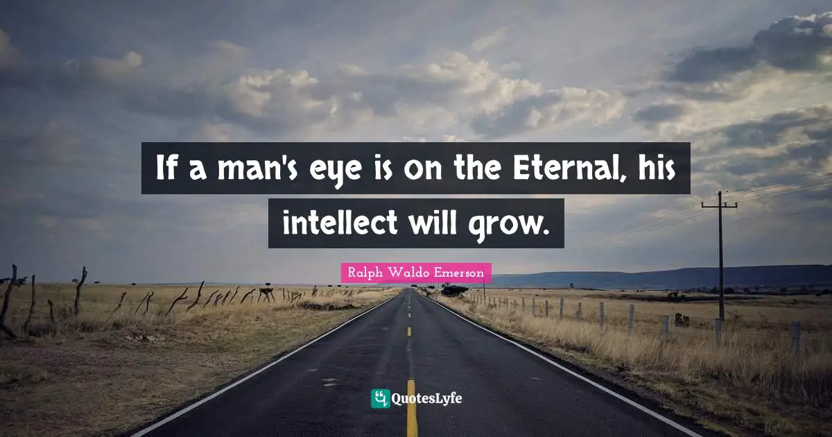 Intellect Quotes: "If a man's eye is on the Eternal, his intellect will grow."
