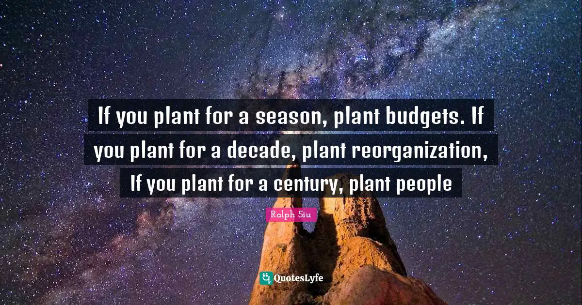 Budgets Quotes: "If you plant for a season, plant budgets. If you plant for a decade, plant reorganization, If you plant for a century, plant people"
