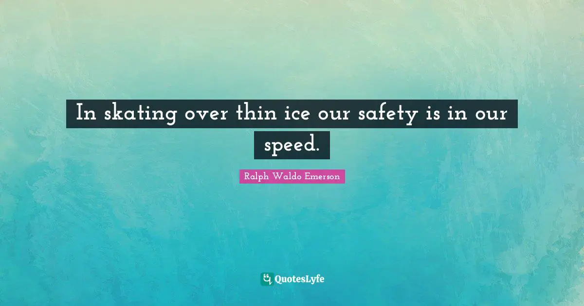 Safety Quotes: "In skating over thin ice our safety is in our speed."