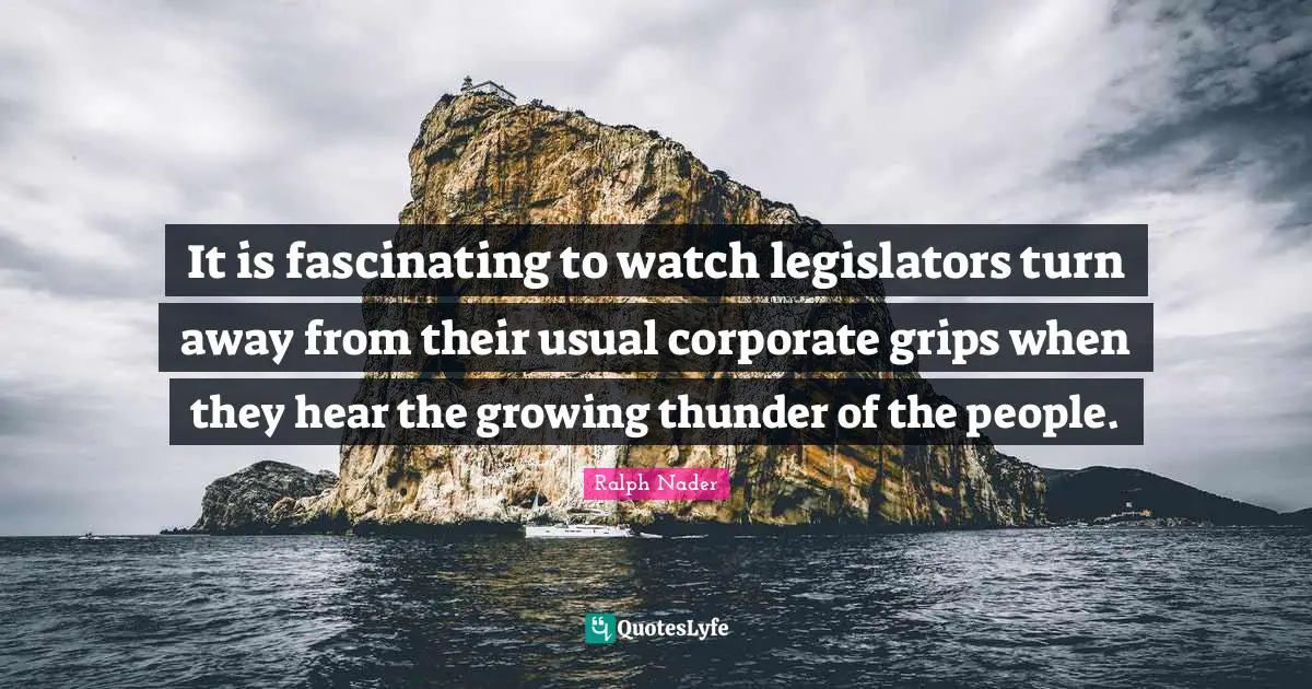 Thunder Quotes: "It is fascinating to watch legislators turn away from their usual corporate grips when they hear the growing thunder of the people."