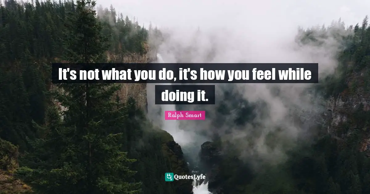It's not what you do, it's how you feel while doing it.