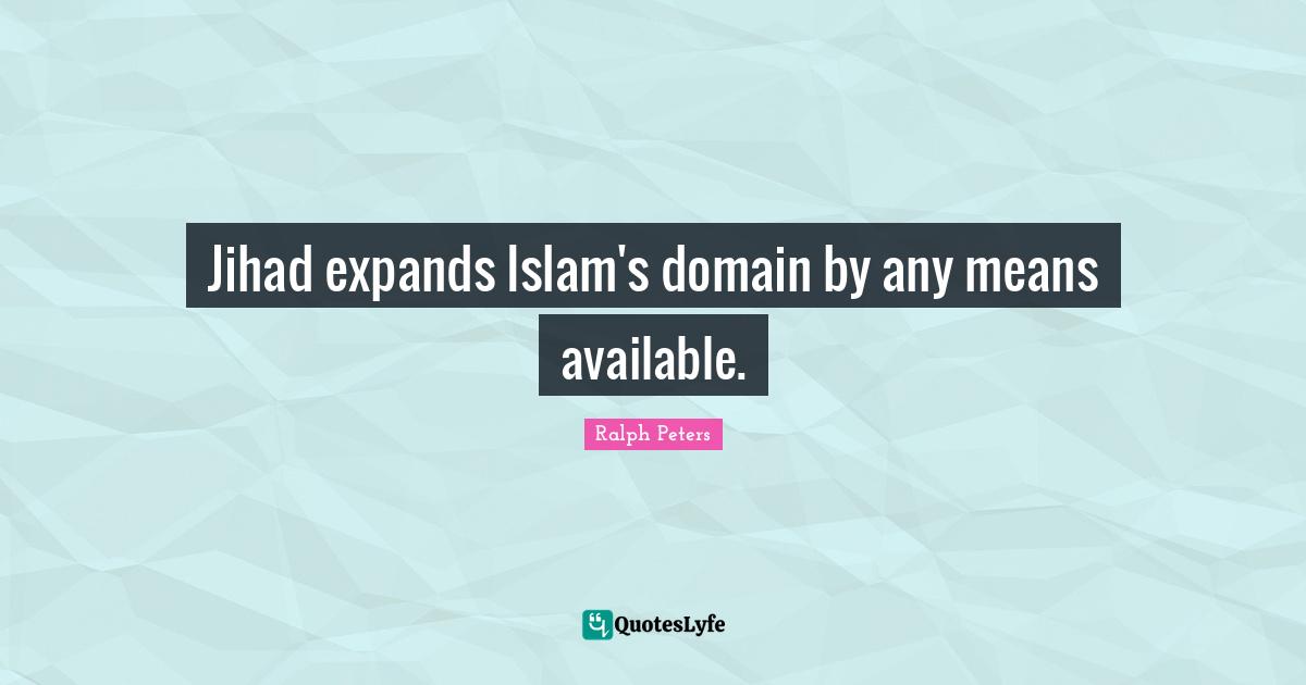 Jihad Quotes: "Jihad expands Islam's domain by any means available."