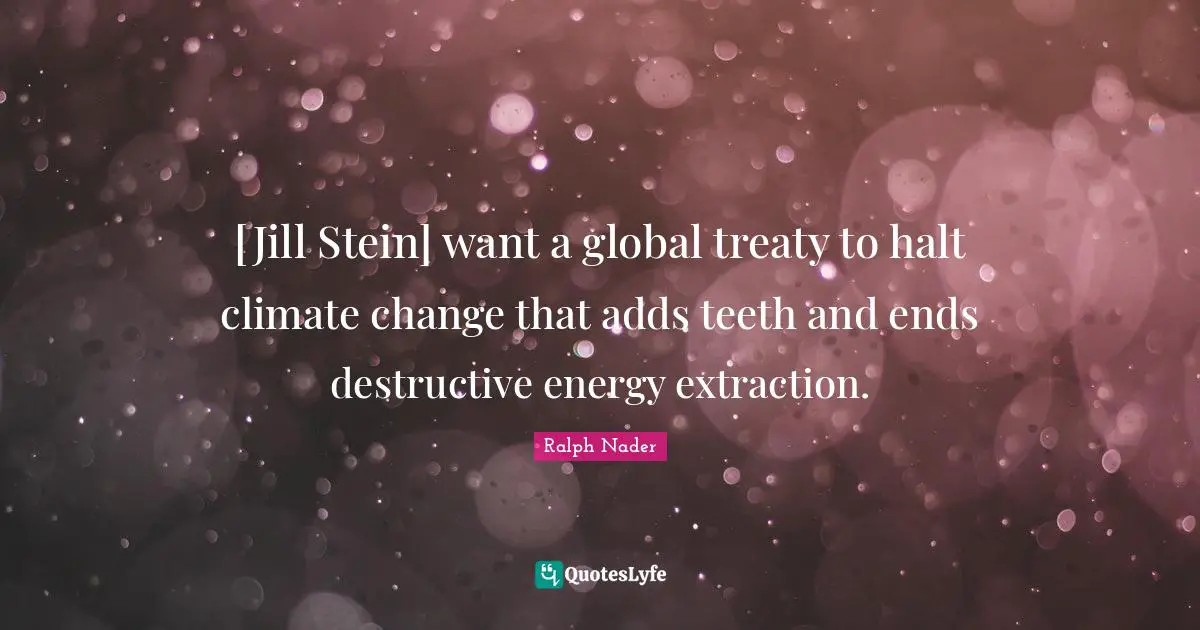 [Jill Stein] want a global treaty to halt climate change that adds teeth and ends destructive energy extraction.