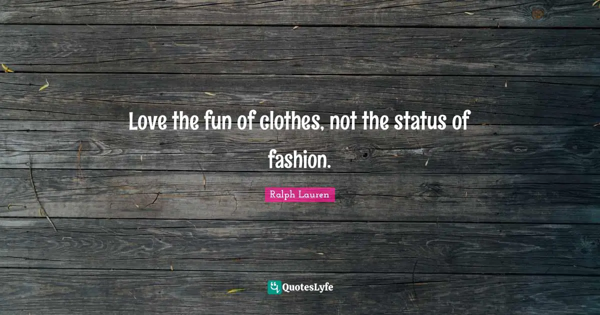 I Love Fashion Quotes: "Love the fun of clothes, not the status of fashion."