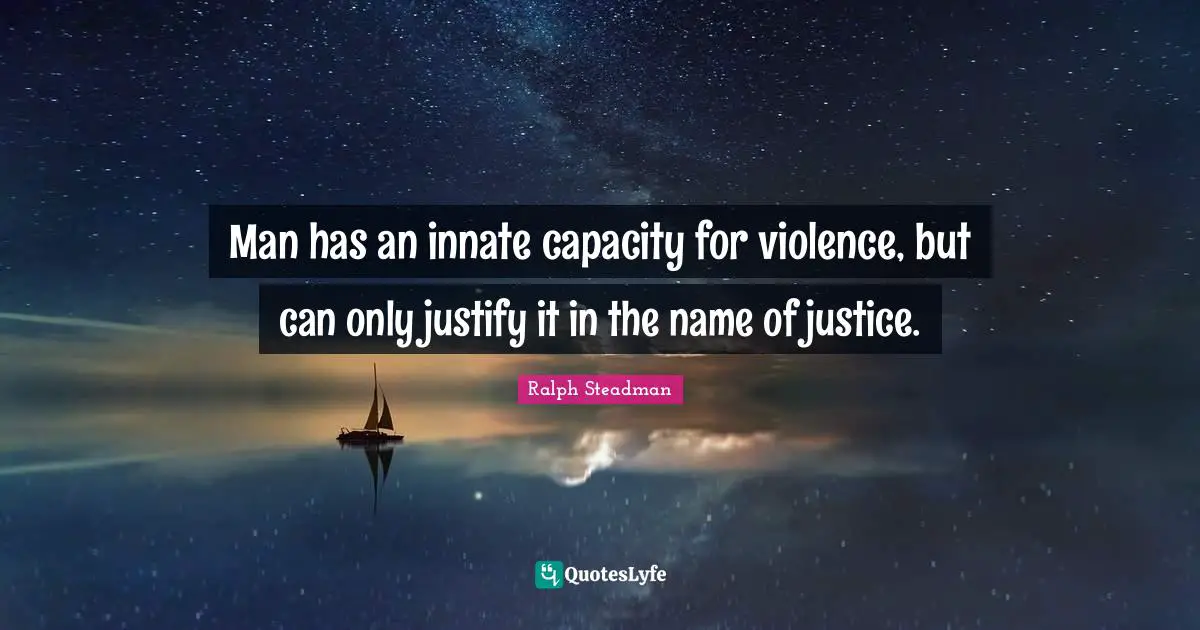 Man has an innate capacity for violence, but can only justify it in the name of justice.