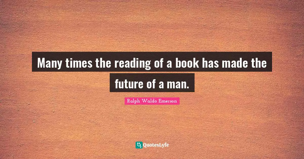 Many times the reading of a book has made the future of a man.